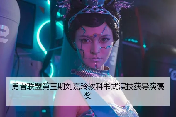 勇者联盟第三期刘嘉玲教科书式演技获导演褒奖